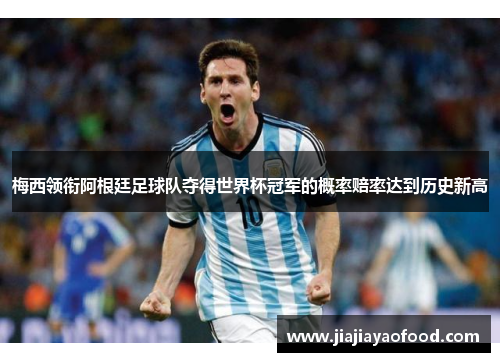 梅西领衔阿根廷足球队夺得世界杯冠军的概率赔率达到历史新高
